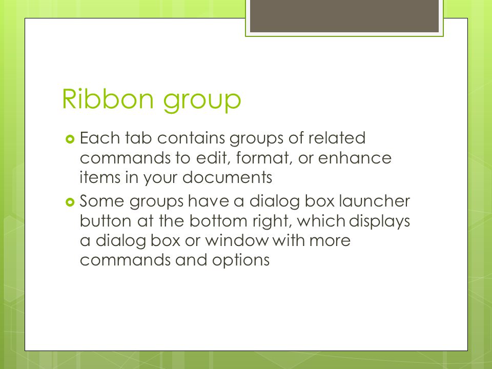 Ribbon group Each tab contains groups of related commands to edit, format, or enhance items in your documents.