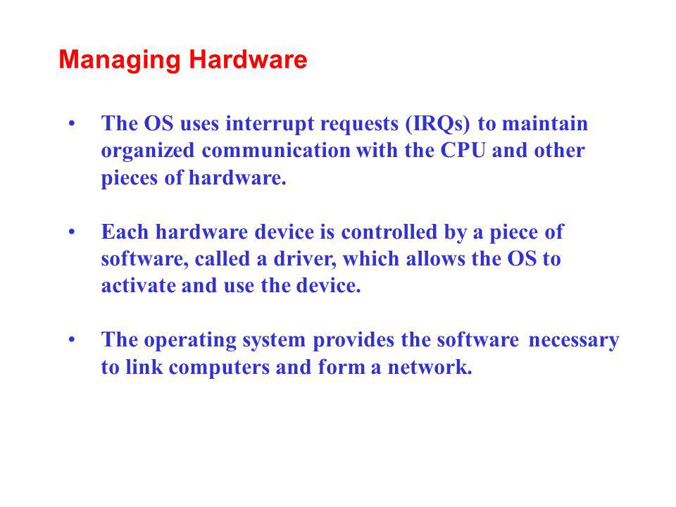 Managing Hardware The OS uses interrupt requests (IRQs) to maintain organized communication with the CPU and other pieces of hardware.