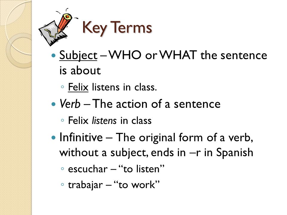 Key Terms Subject – WHO or WHAT the sentence is about