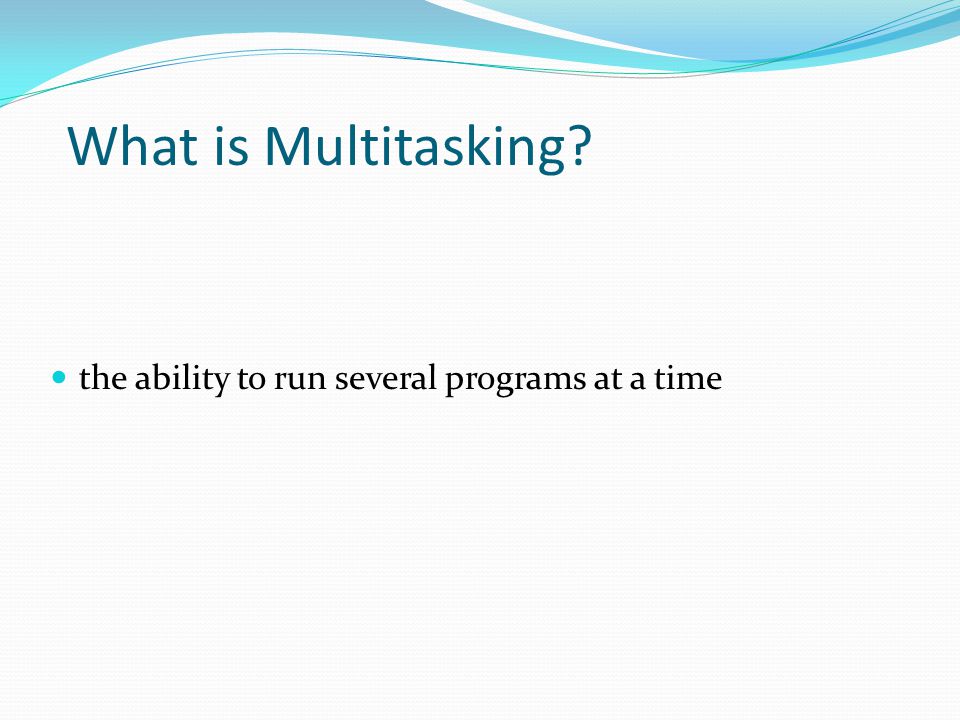 What is Multitasking the ability to run several programs at a time
