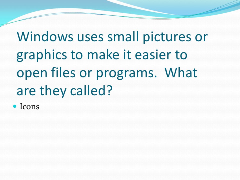 Windows uses small pictures or graphics to make it easier to open files or programs. What are they called