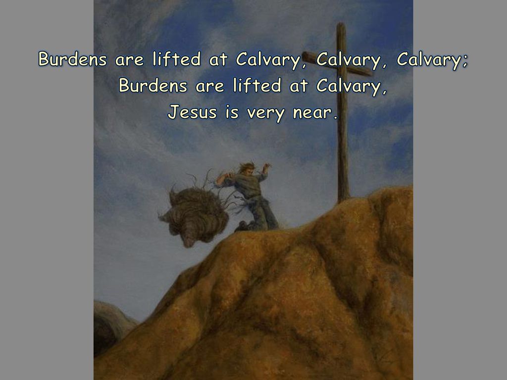 Burdens are lifted at Calvary, Calvary, Calvary;