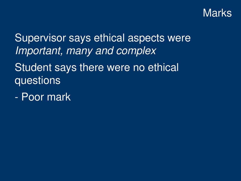 Marks Supervisor says ethical aspects were Important, many and complex. Student says there were no ethical questions.