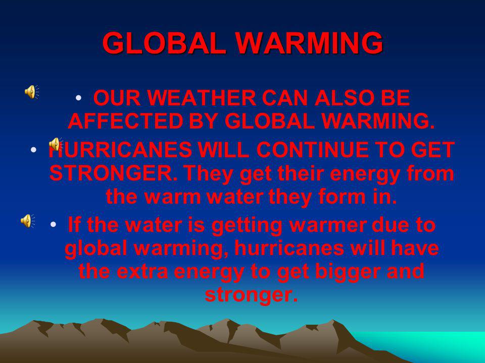 OUR WEATHER CAN ALSO BE AFFECTED BY GLOBAL WARMING.