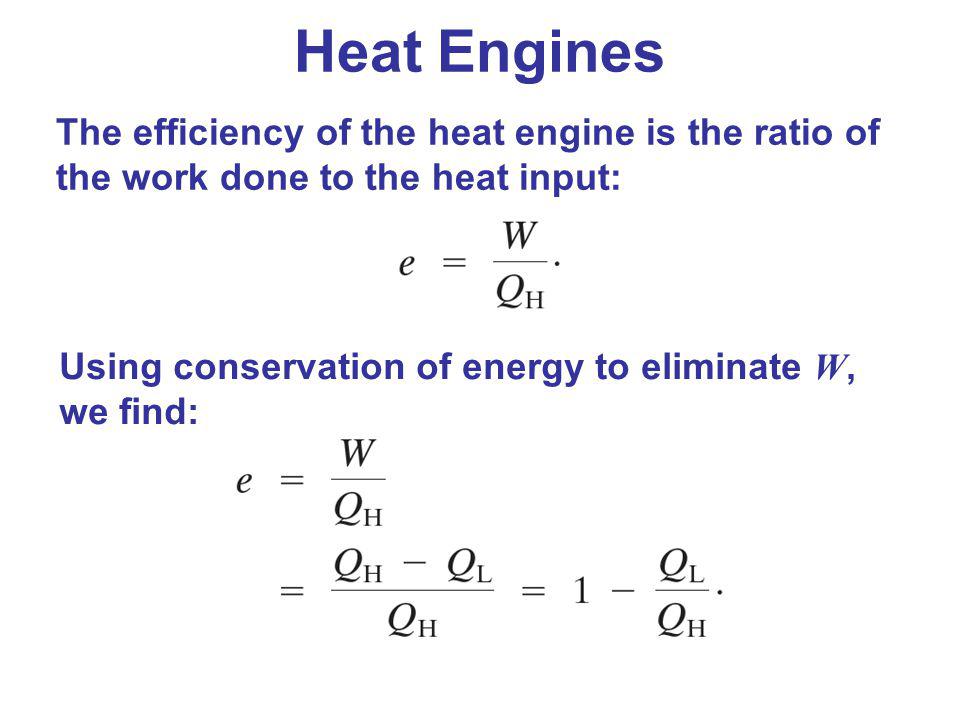 Heat Engines The efficiency of the heat engine is the ratio of the work done to the heat input: