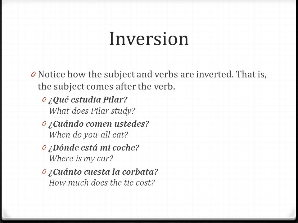 Inversion Notice how the subject and verbs are inverted. That is, the subject comes after the verb.