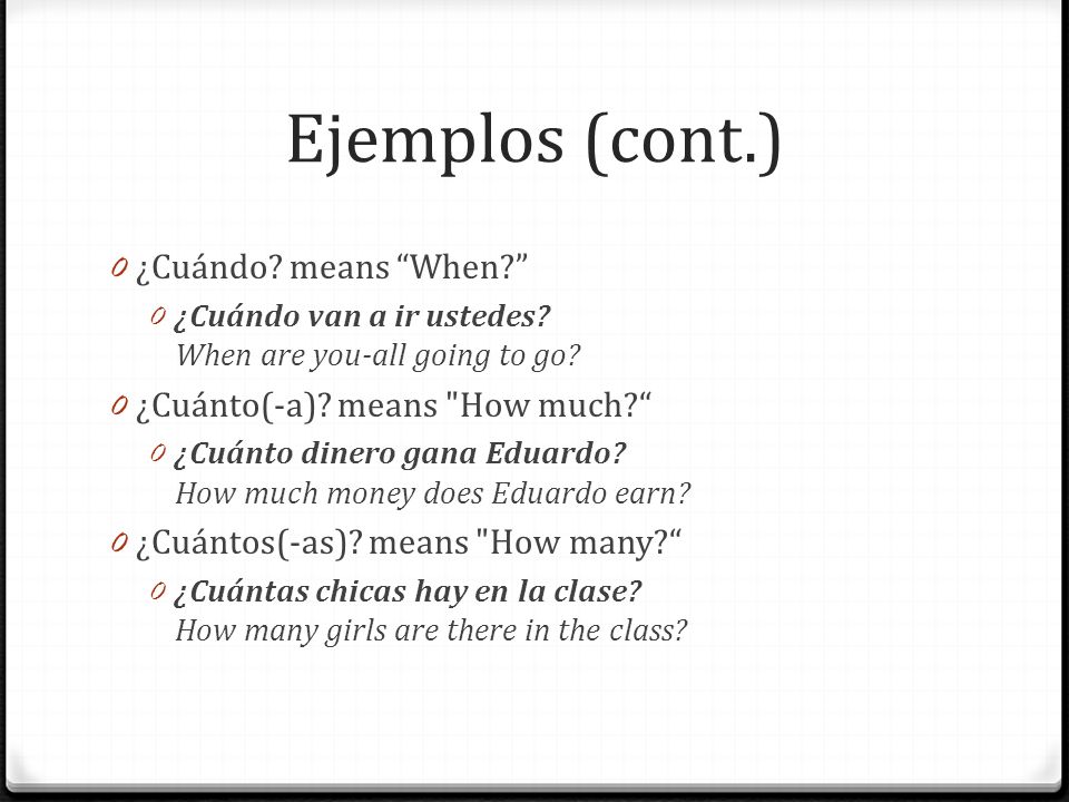 Ejemplos (cont.) ¿Cuándo means When ¿Cuánto(-a) means How much
