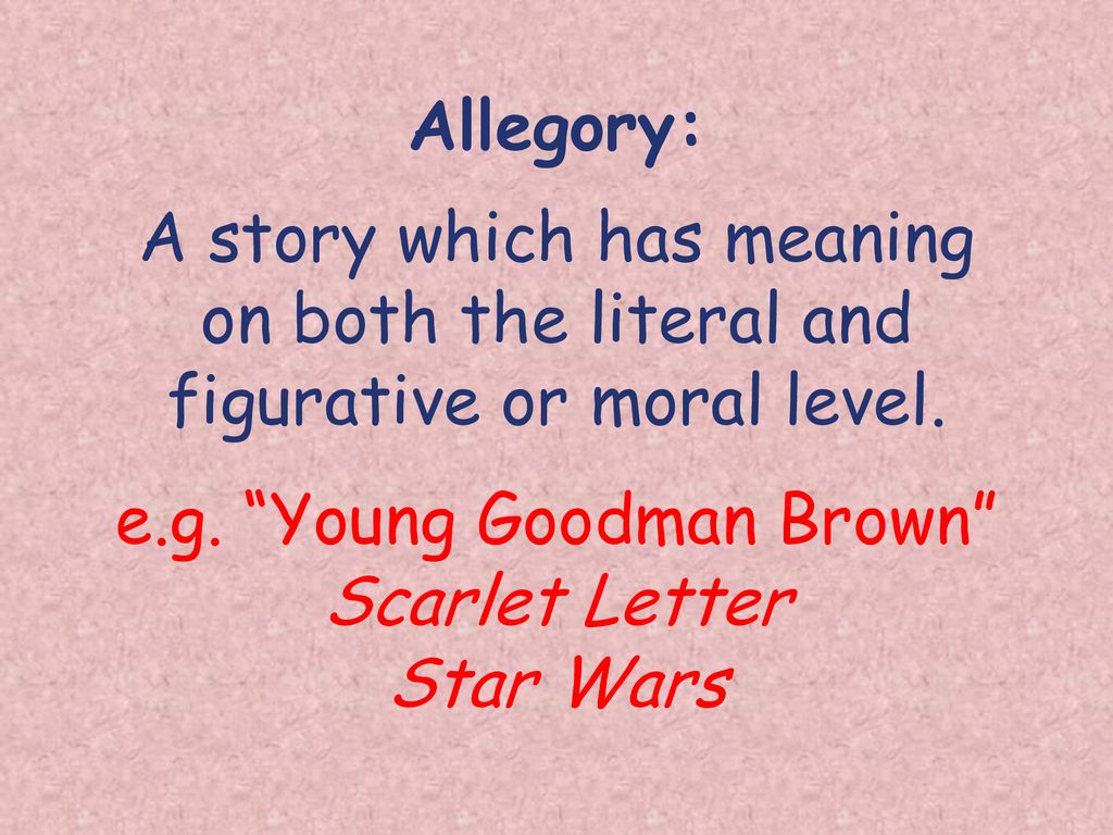 Allegory: A story which has meaning on both the literal and figurative or moral level.