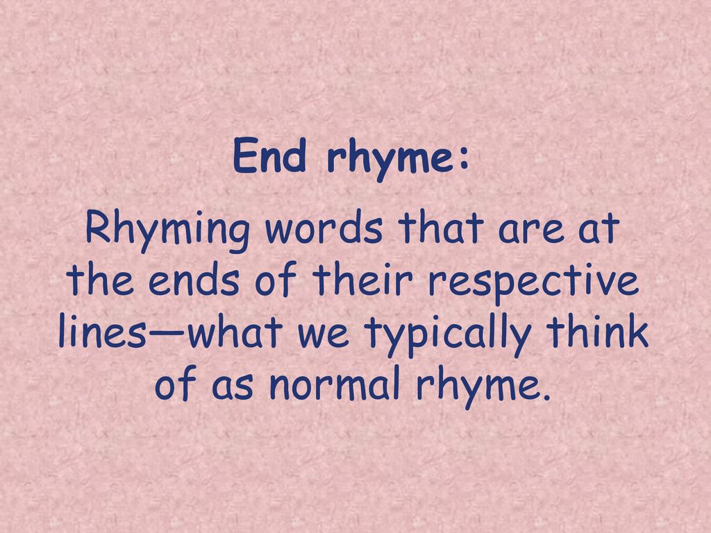 End rhyme: Rhyming words that are at the ends of their respective lines—what we typically think of as normal rhyme.