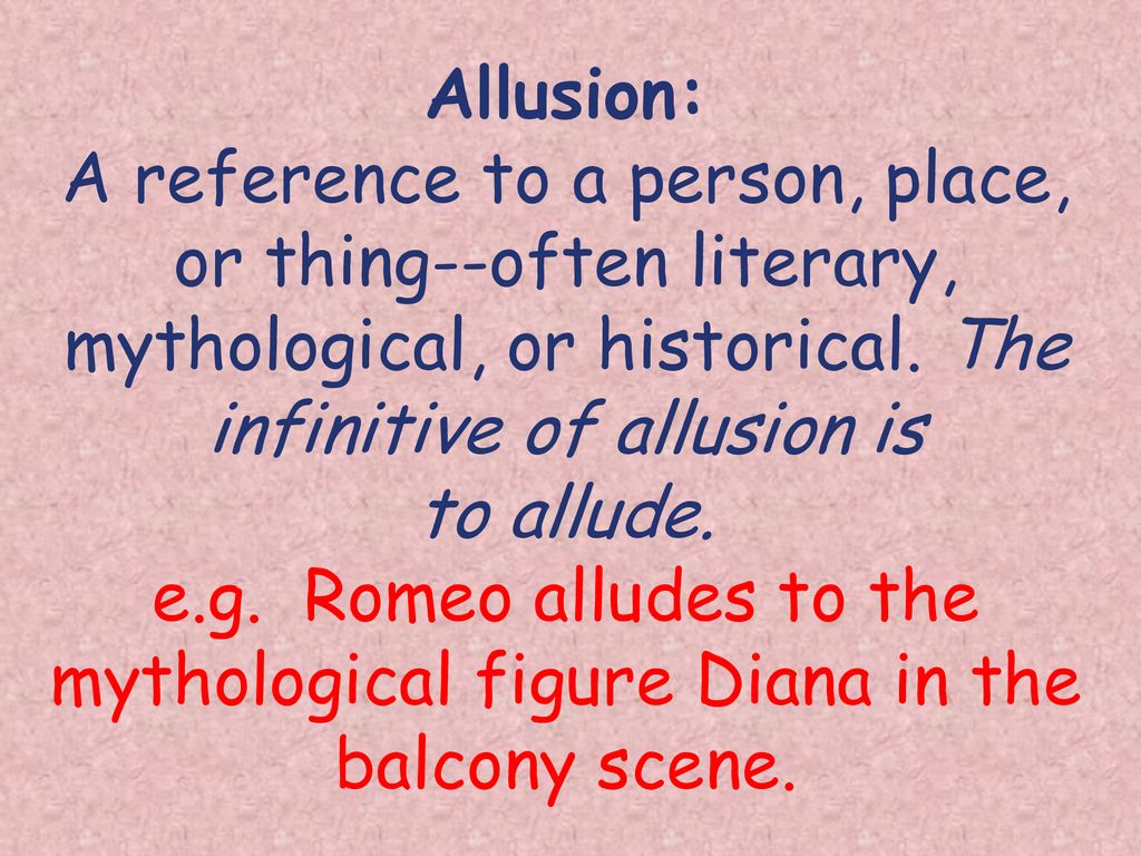 Allusion: A reference to a person, place, or thing--often literary, mythological, or historical.