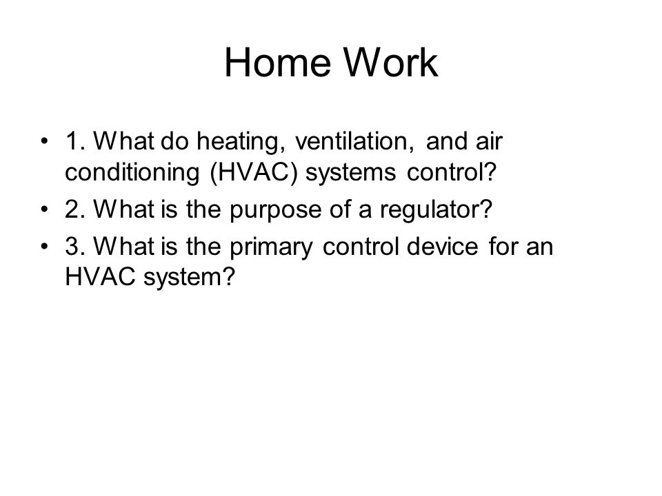 Home Work 1. What do heating, ventilation, and air conditioning (HVAC) systems control 2. What is the purpose of a regulator