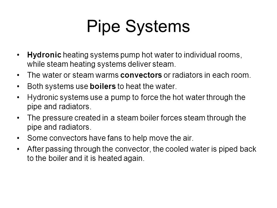 Pipe Systems Hydronic heating systems pump hot water to individual rooms, while steam heating systems deliver steam.