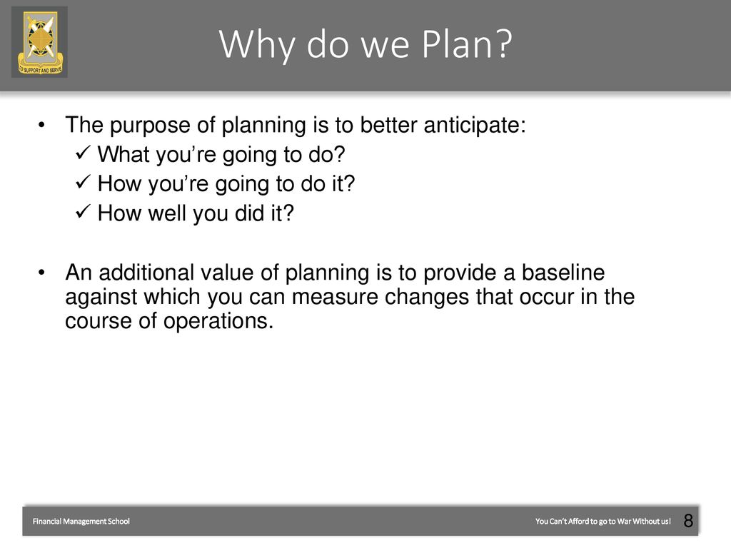 Why do we Plan The purpose of planning is to better anticipate: