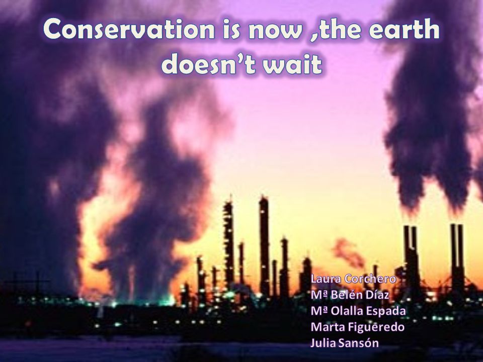 Conservation is now ,the earth doesn’t wait