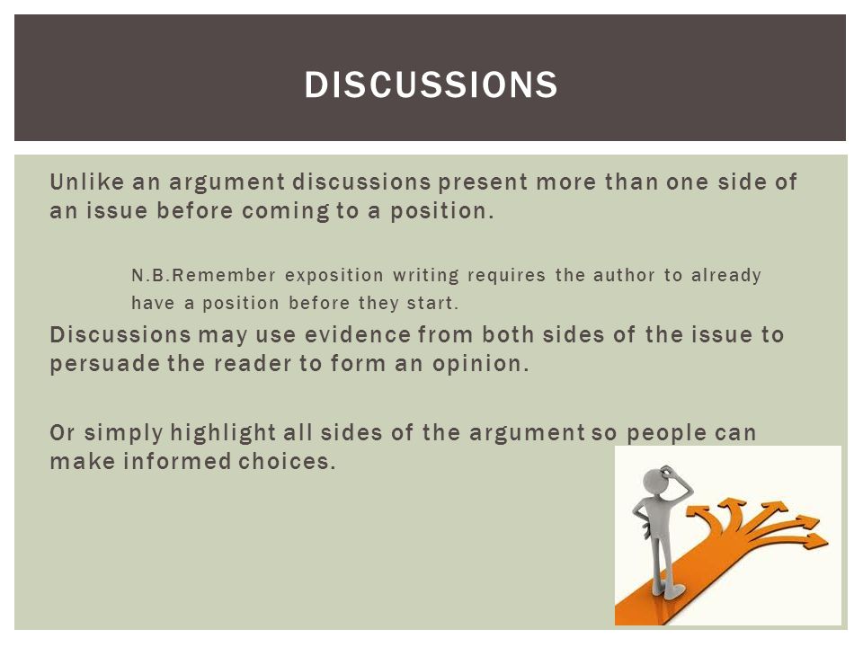 Discussions Unlike an argument discussions present more than one side of an issue before coming to a position.