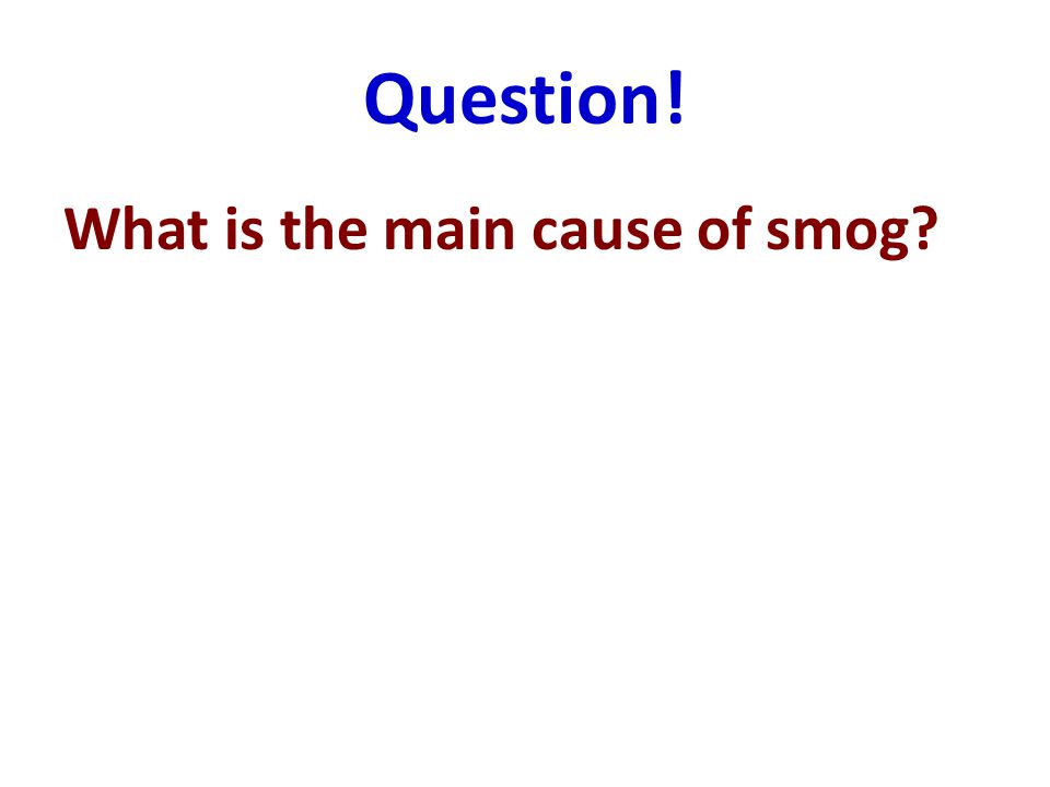 Question! What is the main cause of smog