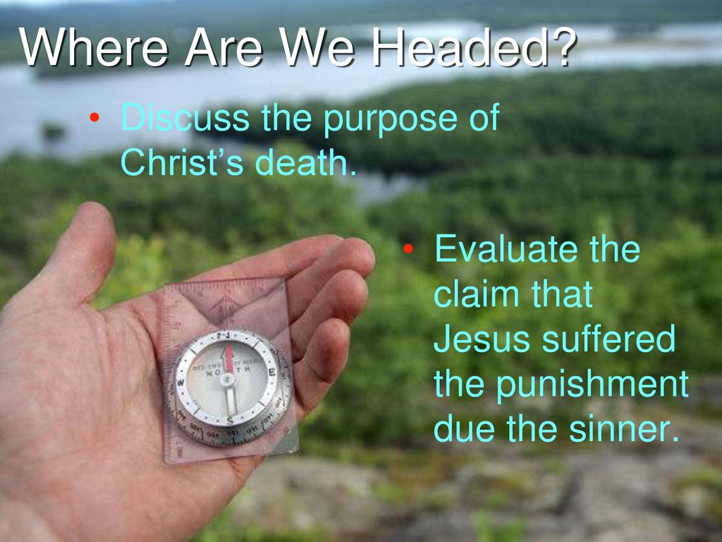 Where Are We Headed Discuss the purpose of Christ’s death.