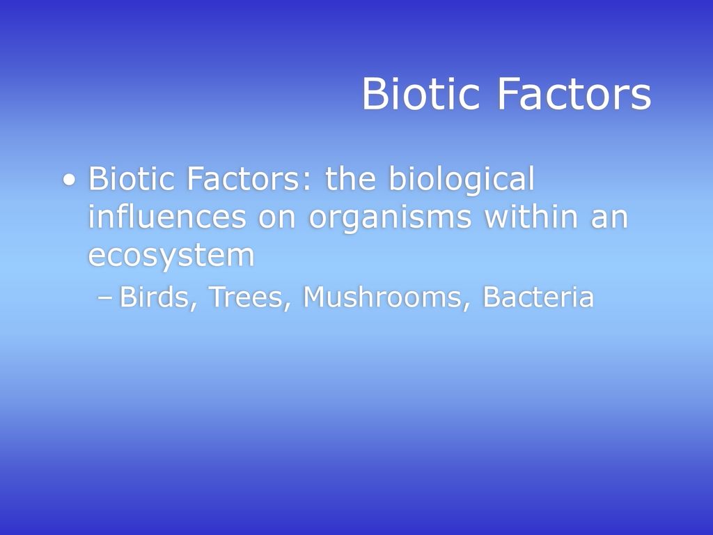 Biotic Factors Biotic Factors: the biological influences on organisms within an ecosystem.