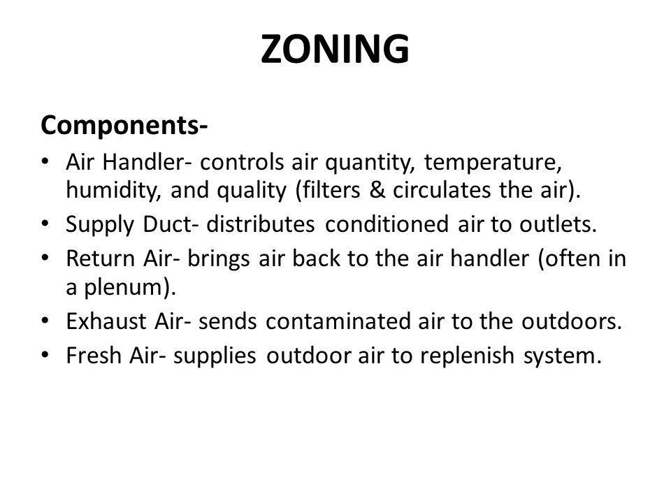 ZONING Components- Air Handler- controls air quantity, temperature, humidity, and quality (filters & circulates the air).