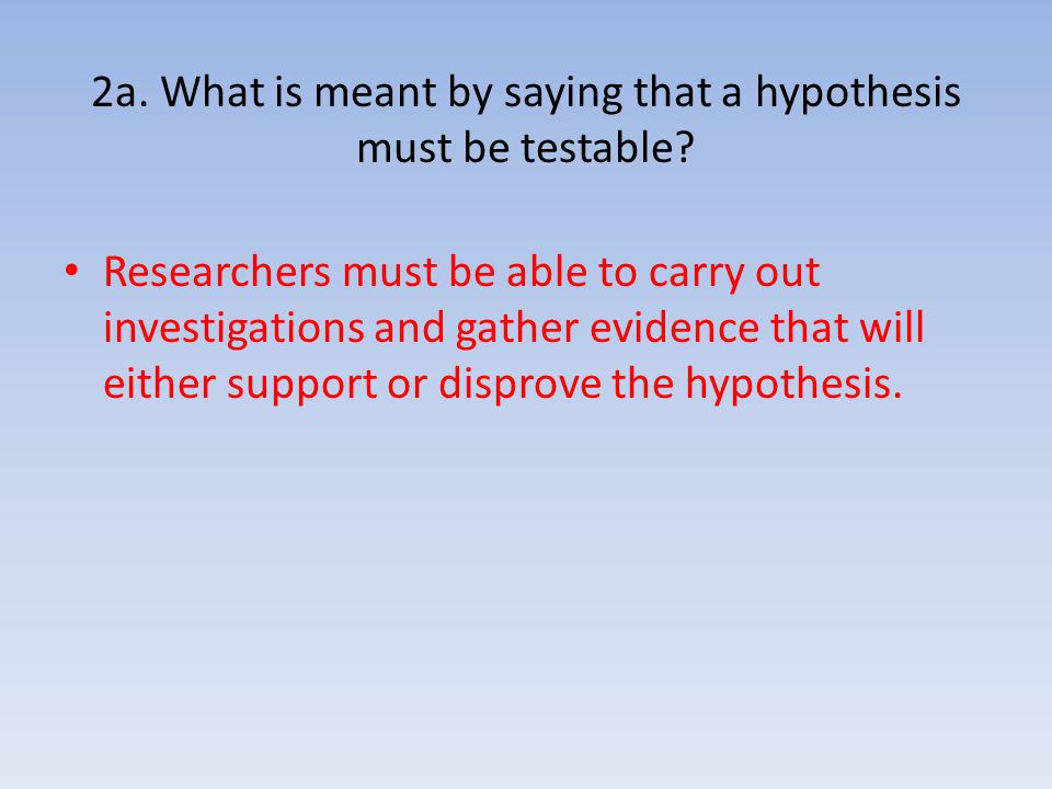 2a. What is meant by saying that a hypothesis must be testable