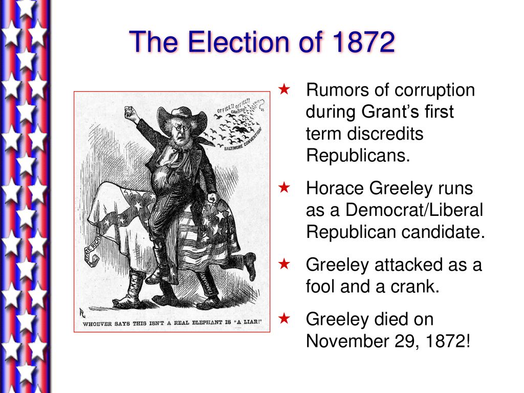 The Election of 1872 Rumors of corruption during Grant’s first term discredits Republicans.