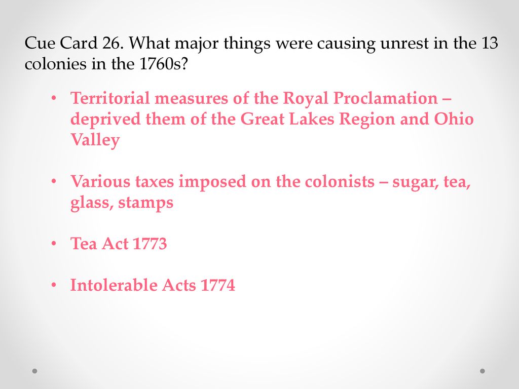 Cue Card 26. What major things were causing unrest in the 13 colonies in the 1760s