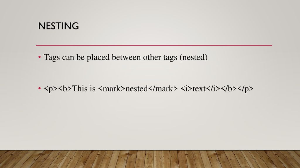 nesting Tags can be placed between other tags (nested)