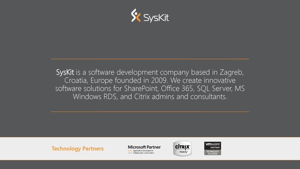 SysKit is a software development company based in Zagreb, Croatia, Europe founded in We create innovative software solutions for SharePoint, Office 365, SQL Server, MS Windows RDS, and Citrix admins and consultants.