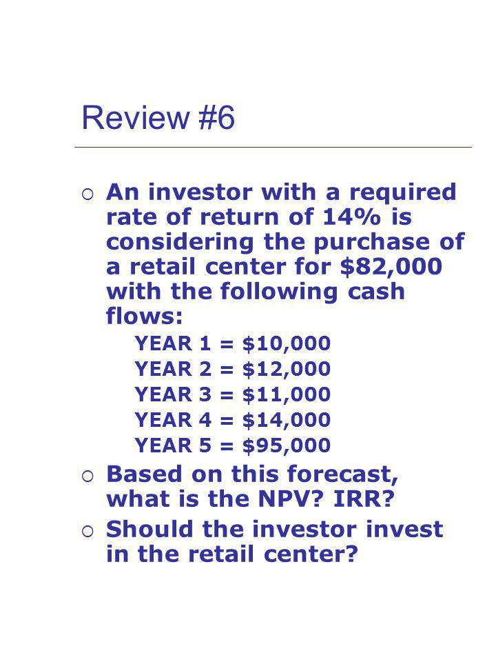 Review #6 An investor with a required rate of return of 14% is considering the purchase of a retail center for $82,000 with the following cash flows: