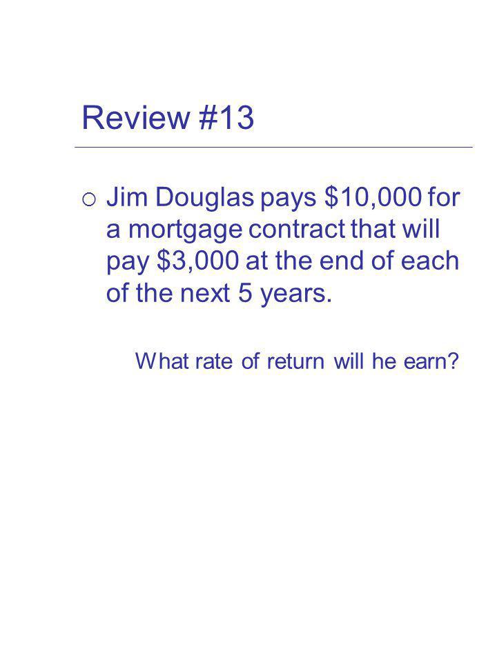 Review #13 Jim Douglas pays $10,000 for a mortgage contract that will pay $3,000 at the end of each of the next 5 years.