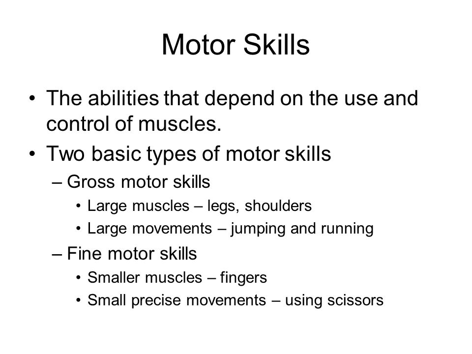 Motor Skills The abilities that depend on the use and control of muscles. Two basic types of motor skills.