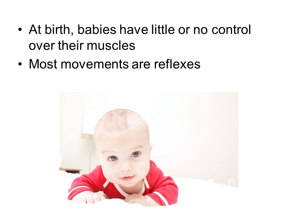 At birth, babies have little or no control over their muscles