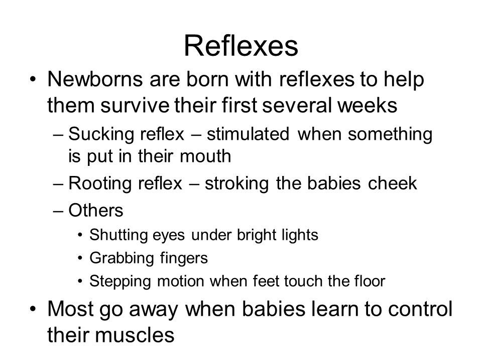 Reflexes Newborns are born with reflexes to help them survive their first several weeks.