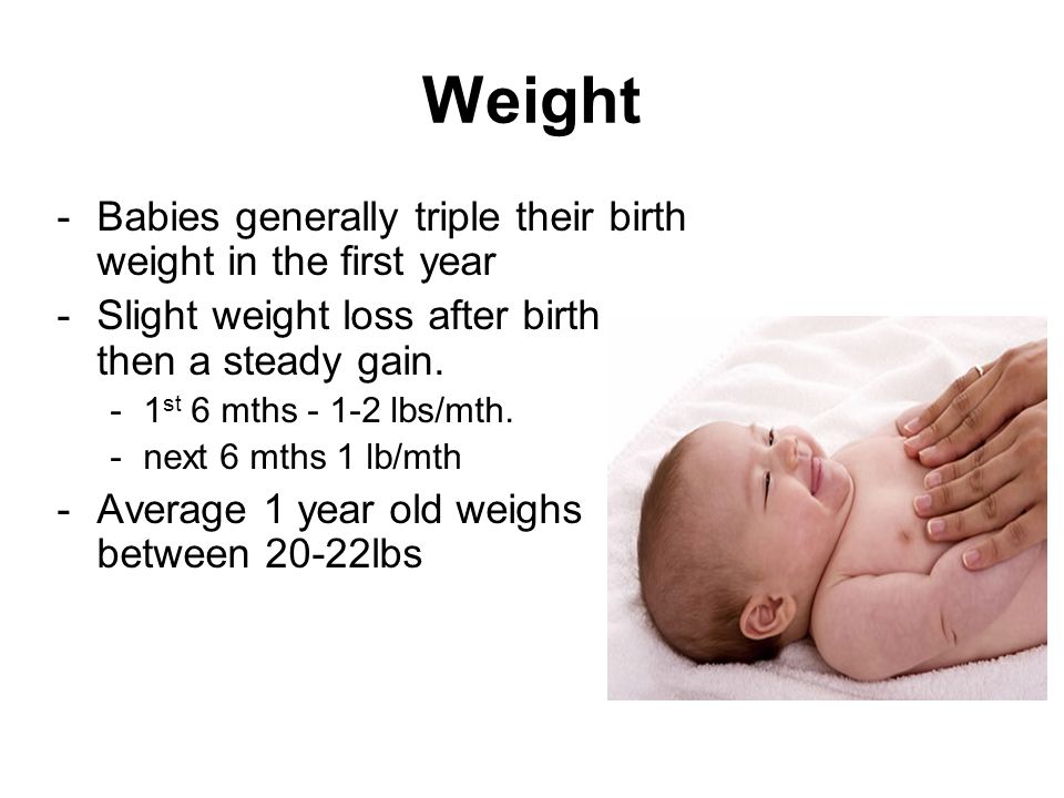 Weight Babies generally triple their birth weight in the first year