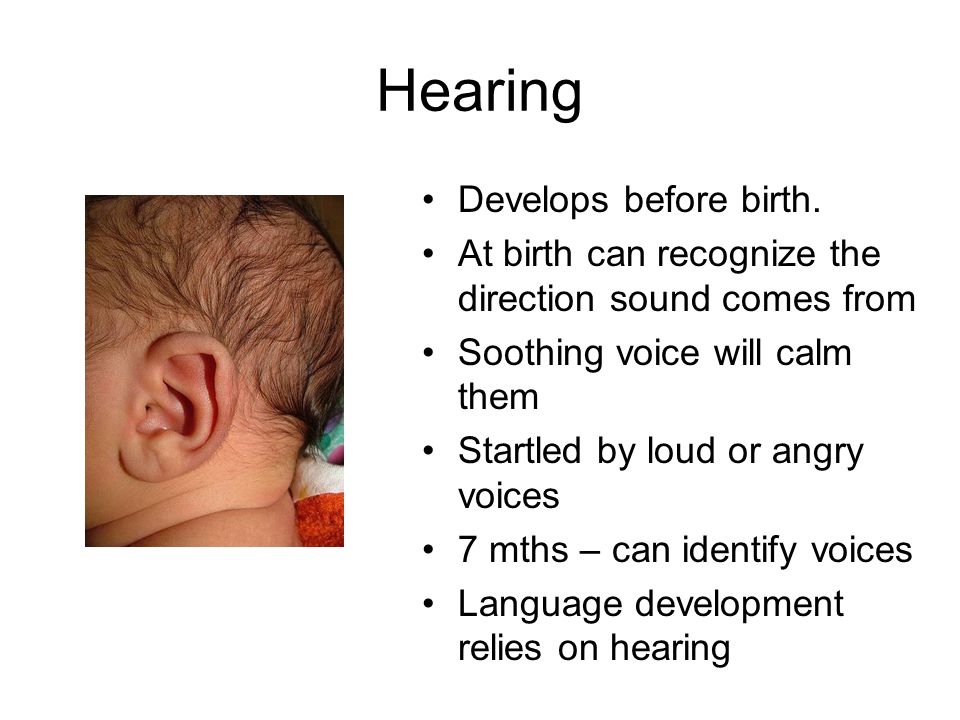 Hearing Develops before birth.