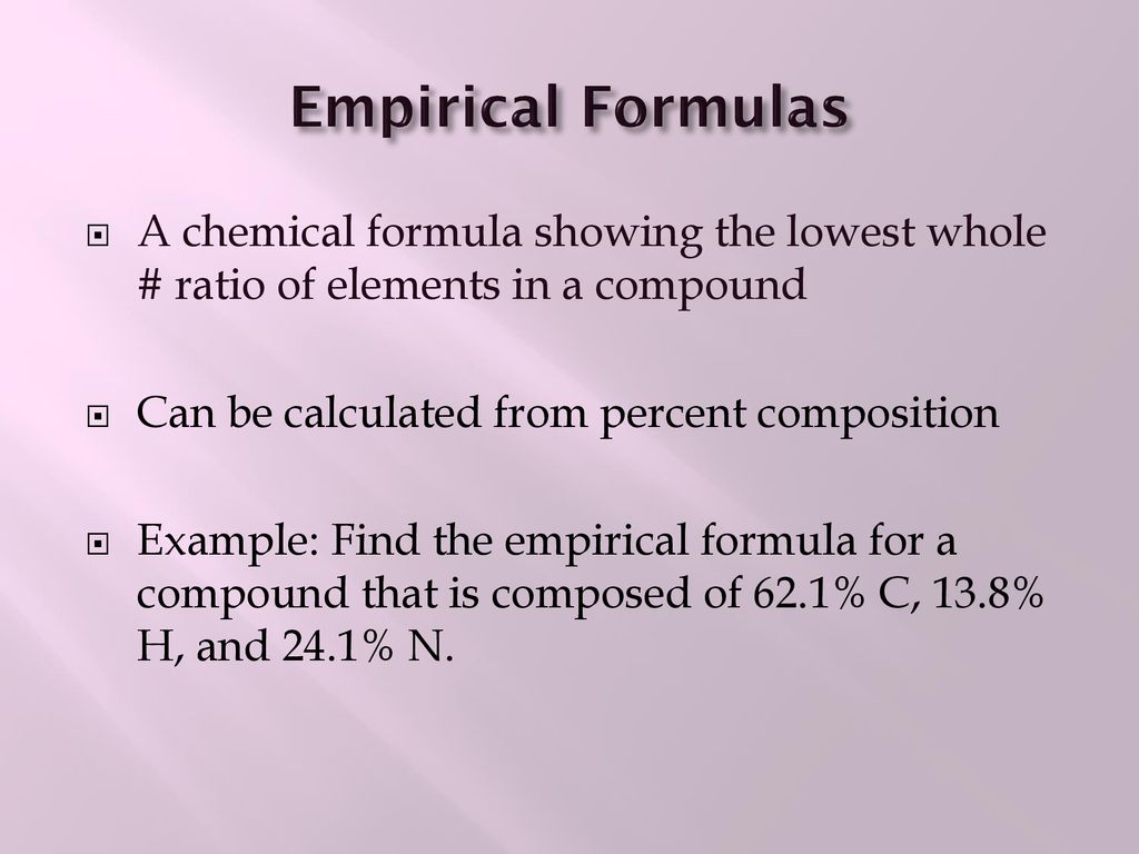 Empirical Formulas A chemical formula showing the lowest whole # ratio of elements in a compound. Can be calculated from percent composition.