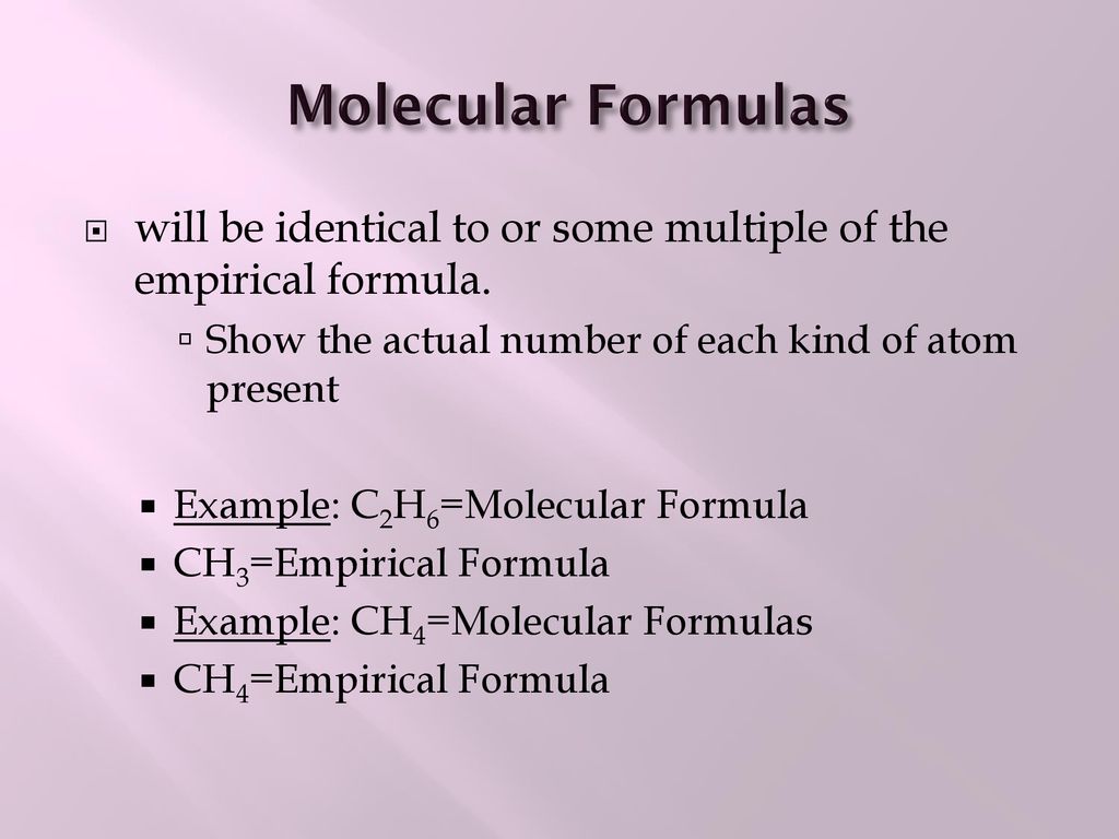 Molecular Formulas will be identical to or some multiple of the empirical formula. Show the actual number of each kind of atom present.