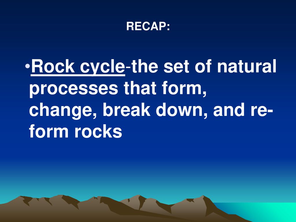 RECAP: Rock cycle-the set of natural processes that form, change, break down, and re-form rocks
