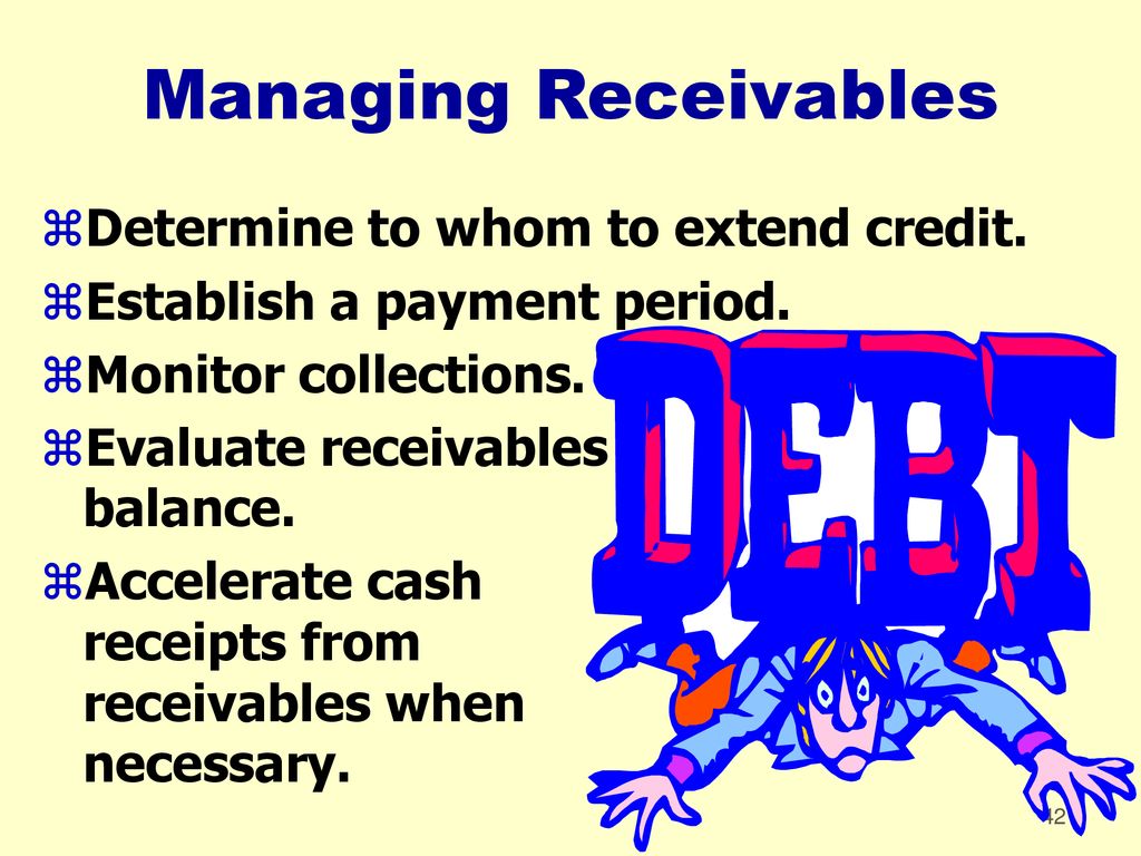 Managing Receivables Determine to whom to extend credit.