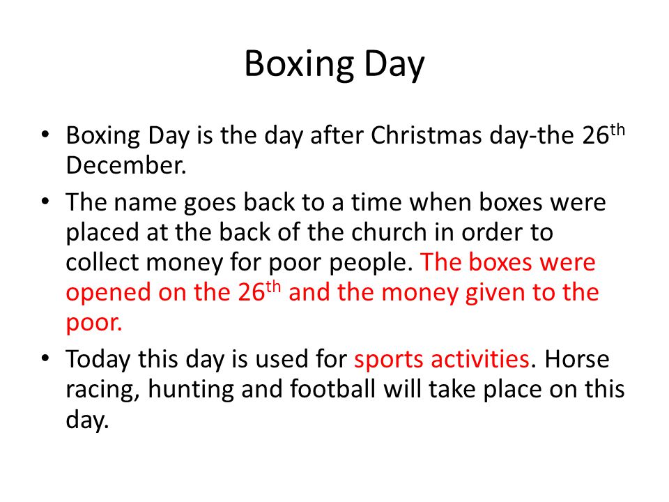 Boxing Day Boxing Day is the day after Christmas day-the 26th December.