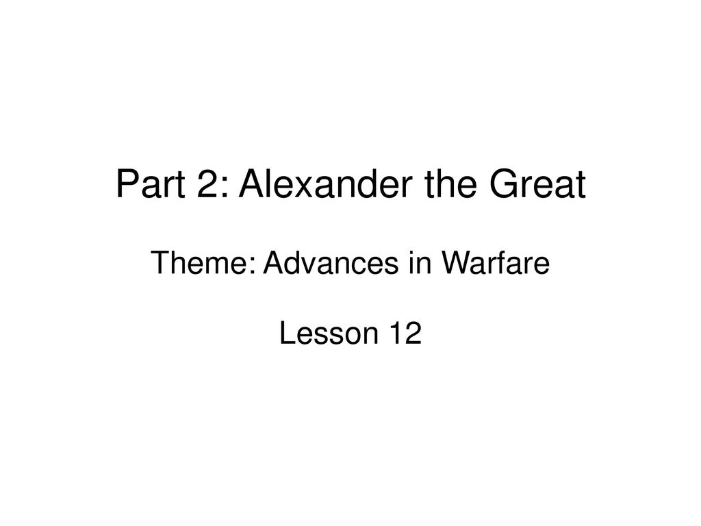 Part 2: Alexander the Great Theme: Advances in Warfare