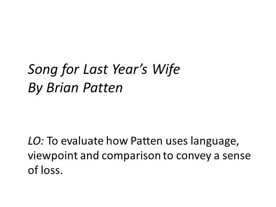 Song for Last Year’s Wife By Brian Patten LO: To evaluate how Patten uses language, viewpoint and comparison to convey a sense of loss.