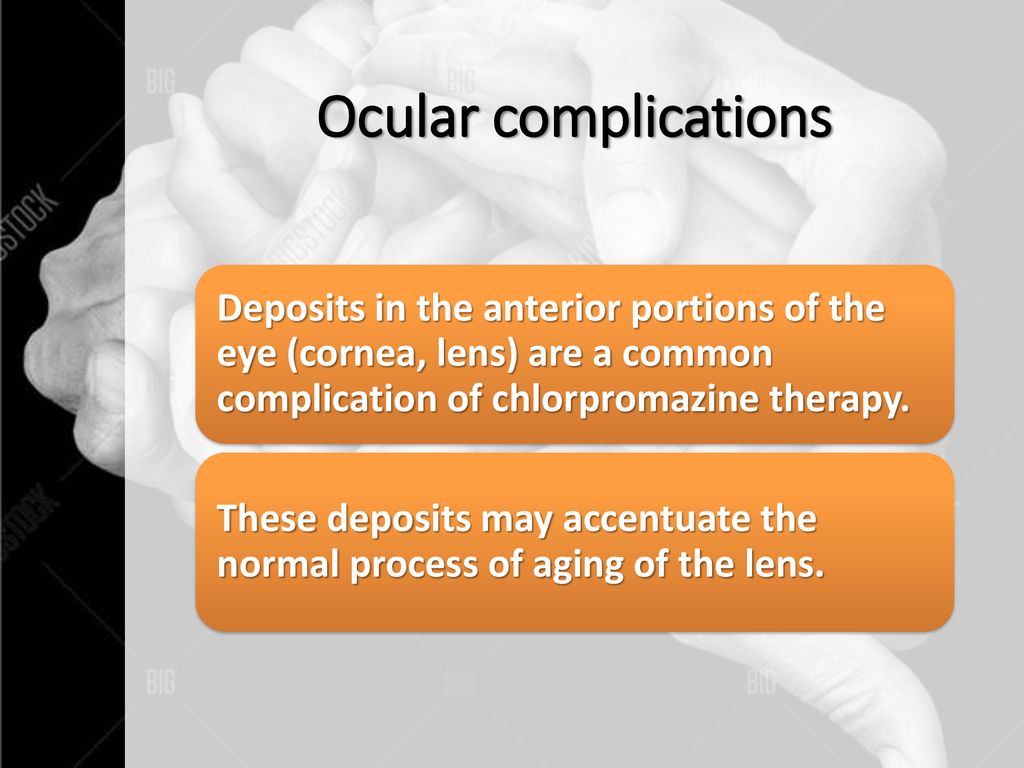 Ocular complications Deposits in the anterior portions of the eye (cornea, lens) are a common complication of chlorpromazine therapy.
