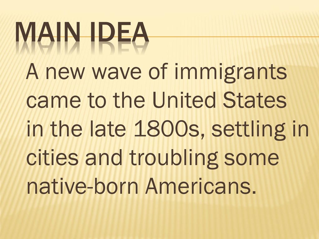 Main Idea A new wave of immigrants came to the United States in the late 1800s, settling in cities and troubling some native-born Americans.