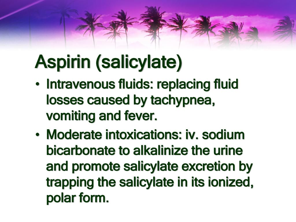 Aspirin (salicylate) Intravenous fluids: replacing fluid losses caused by tachypnea, vomiting and fever.