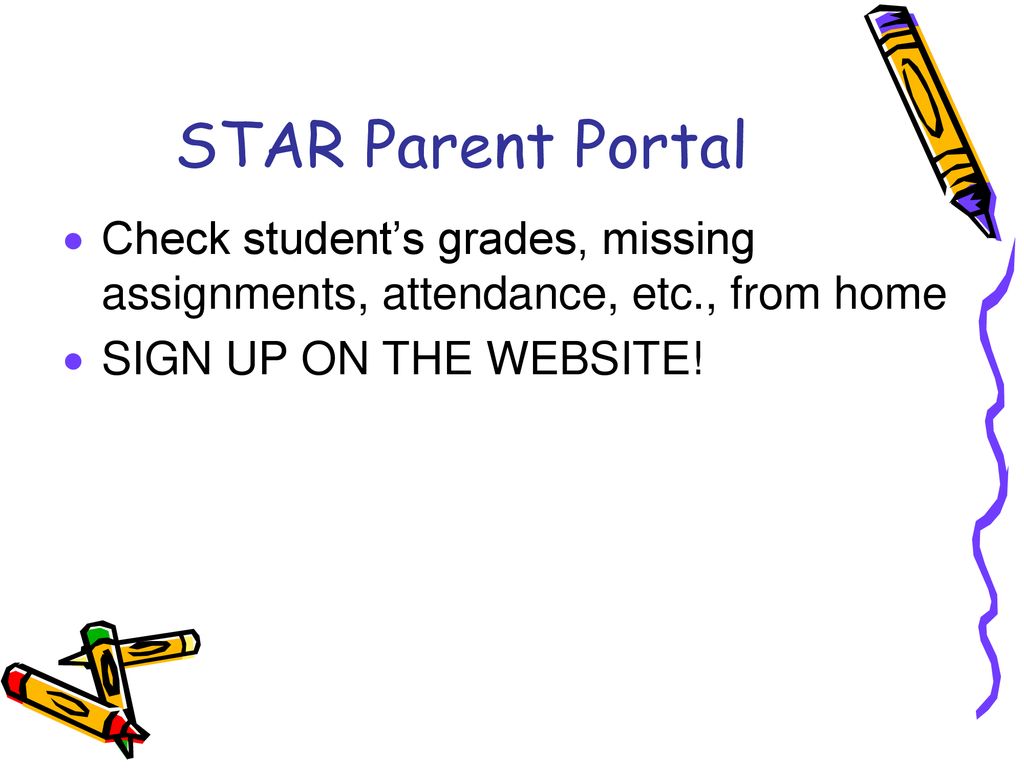 STAR Parent Portal Check student’s grades, missing assignments, attendance, etc., from home.