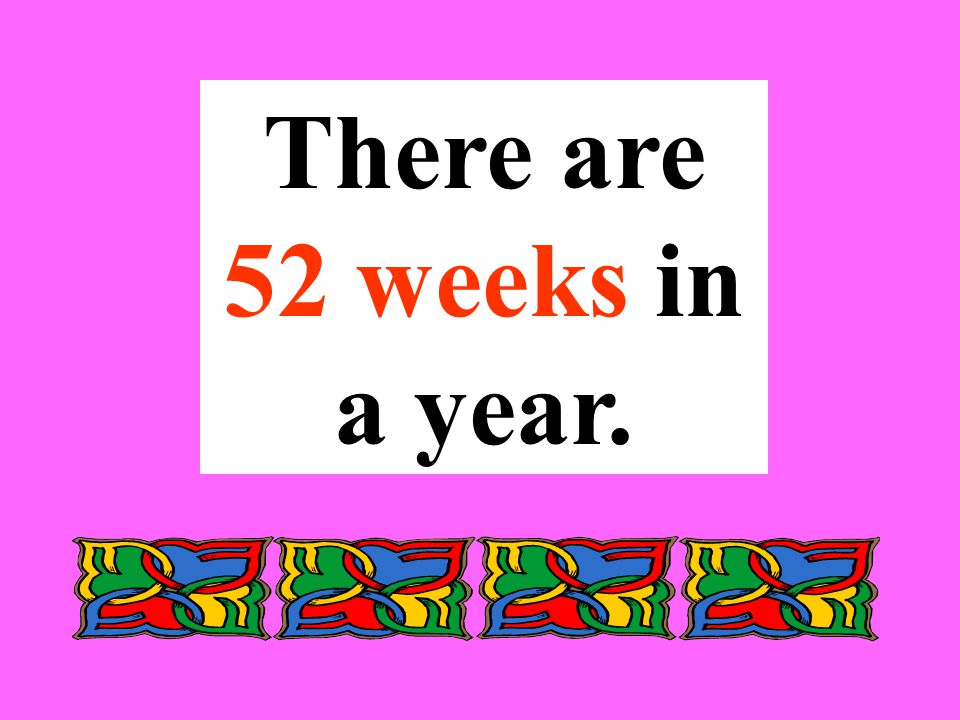 There are 52 weeks in a year.