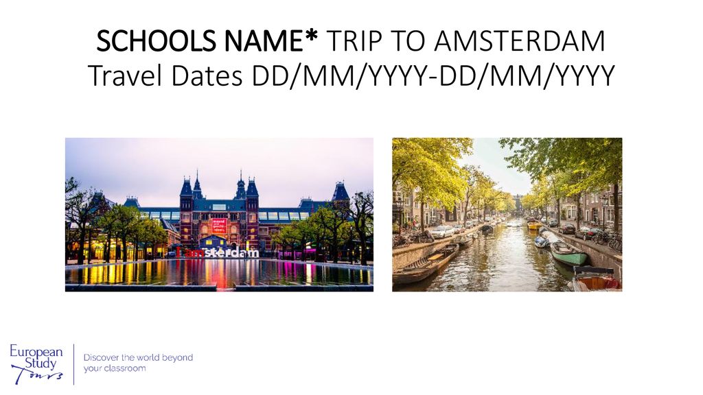 SCHOOLS NAME* TRIP TO AMSTERDAM Travel Dates DD/MM/YYYY-DD/MM/YYYY