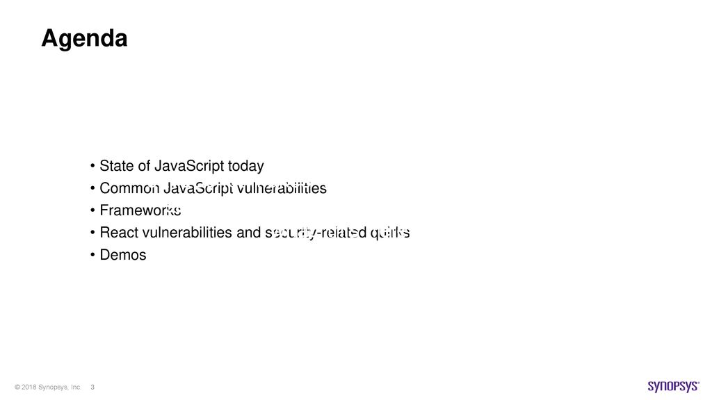 Agenda State of JavaScript today. Common JavaScript vulnerabilities. Frameworks. React vulnerabilities and security-related quirks.