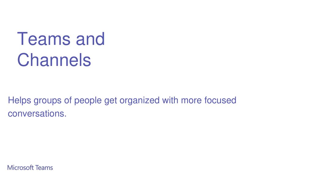 Teams and Channels Helps groups of people get organized with more focused conversations.